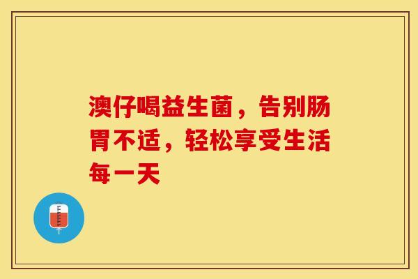 澳仔喝益生菌，告别肠胃不适，轻松享受生活每一天