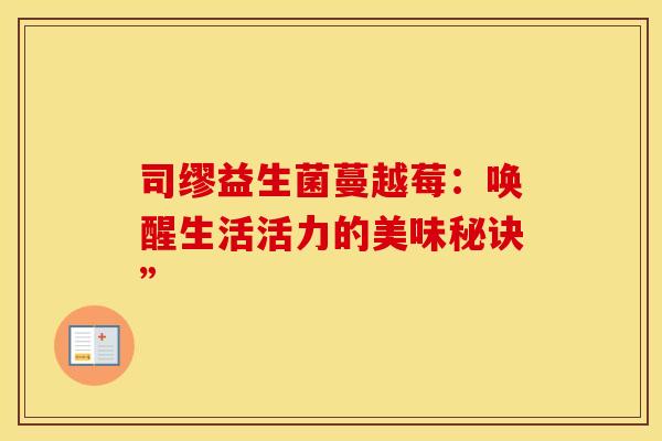 司缪益生菌蔓越莓：唤醒生活活力的美味秘诀”