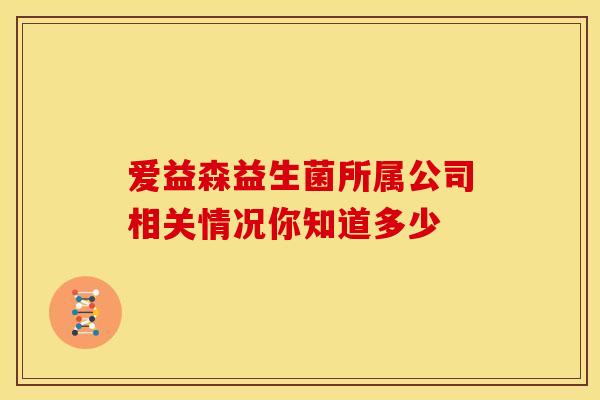 爱益森益生菌所属公司相关情况你知道多少