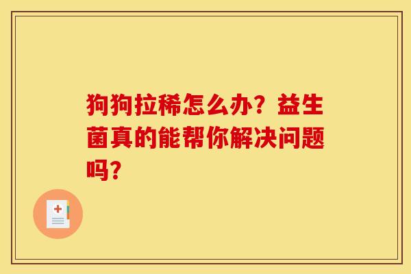 狗狗拉稀怎么办?益生菌真的能帮你解决问题吗? 狗狗拉稀怎么办?益生菌真的能帮你解决问题吗?