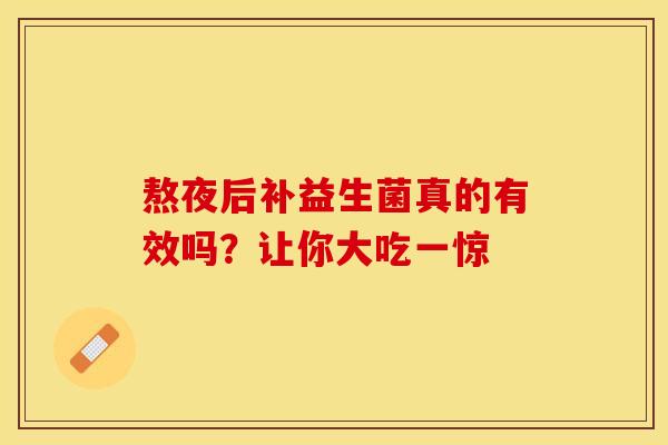 熬夜后补益生菌真的有效吗？让你大吃一惊