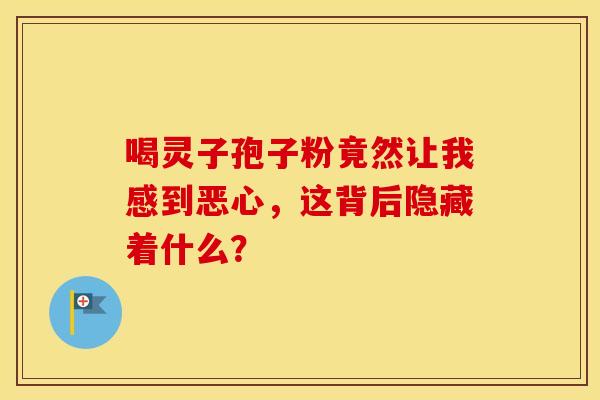 喝灵子孢子粉竟然让我感到恶心，这背后隐藏着什么？