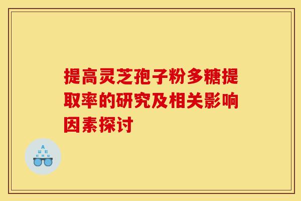 提高灵芝孢子粉多糖提取率的研究及相关影响因素探讨