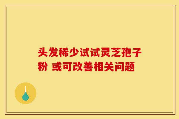 头发稀少试试灵芝孢子粉 或可改善相关问题