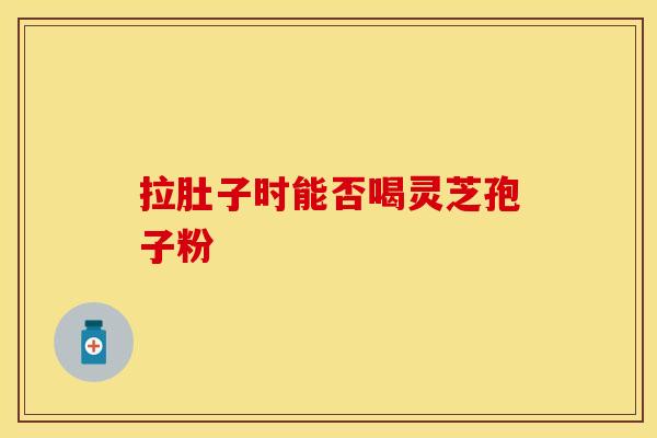 拉肚子时能否喝灵芝孢子粉