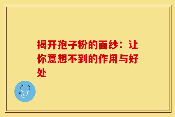 揭开孢子粉的面纱：让你意想不到的作用与好处