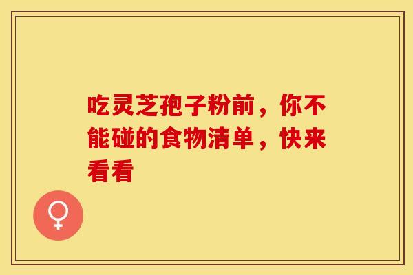 吃灵芝孢子粉前，你不能碰的食物清单，快来看看