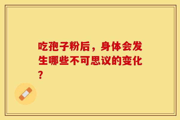 吃孢子粉后，身体会发生哪些不可思议的变化？