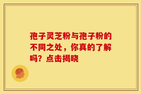 孢子灵芝粉与孢子粉的不同之处，你真的了解吗？点击揭晓