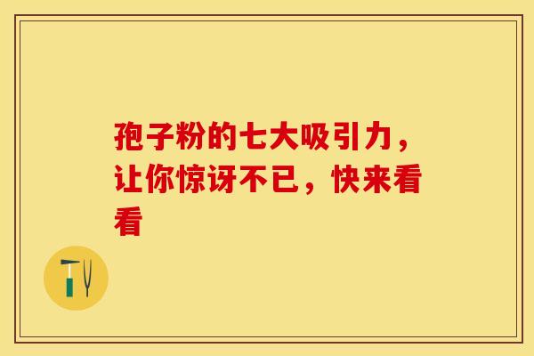 孢子粉的七大吸引力，让你惊讶不已，快来看看