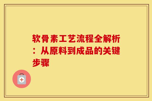 软骨素工艺流程全解析：从原料到成品的关键步骤