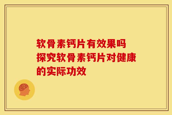 软骨素钙片有效果吗 探究软骨素钙片对健康的实际功效