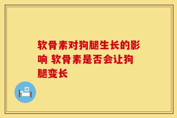 软骨素对狗腿生长的影响 软骨素是否会让狗腿变长