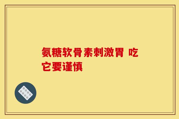 氨糖软骨素刺激胃 吃它要谨慎