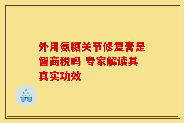 外用氨糖关节修复膏是智商税吗 专家解读其真实功效