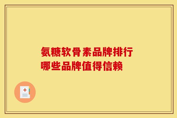氨糖软骨素品牌排行 哪些品牌值得信赖