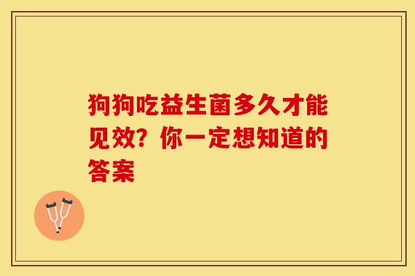 狗狗吃益生菌多久才能见效？你一定想知道的答案