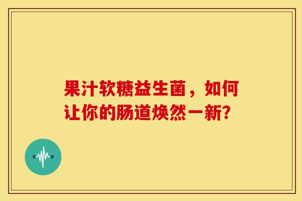 果汁软糖益生菌,如何让你的肠道焕然一新? 果汁软糖益生菌,如何让你的肠道焕然一新?
