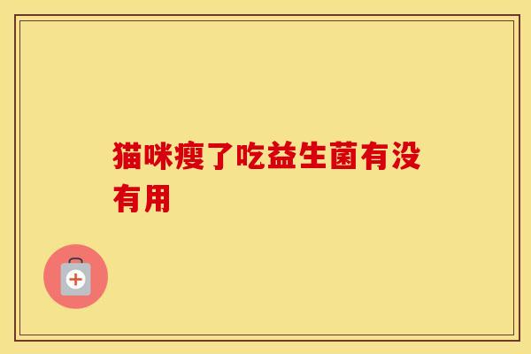 猫咪瘦了吃益生菌有没有用