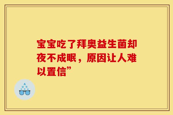宝宝吃了拜奥益生菌却夜不成眠，原因让人难以置信”