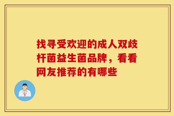 找寻受欢迎的成人双歧杆菌益生菌品牌，看看网友推荐的有哪些