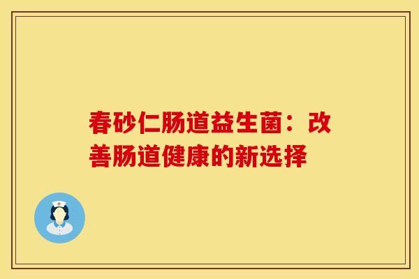 春砂仁肠道益生菌：改善肠道健康的新选择