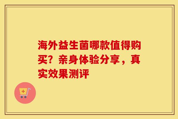 海外益生菌哪款值得购买？亲身体验分享，真实效果测评