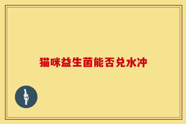 猫咪益生菌能否兑水冲 猫咪益生菌能否兑水冲