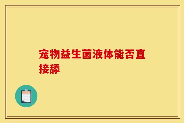 宠物益生菌液体能否直接舔 宠物益生菌液体能否直接舔