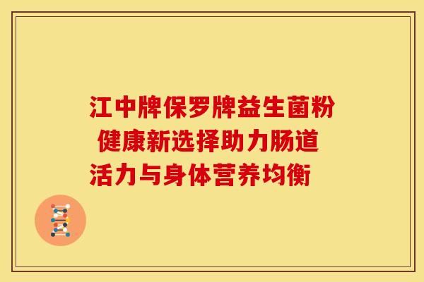 江中牌保罗牌益生菌粉 健康新选择助力肠道活力与身体营养均衡