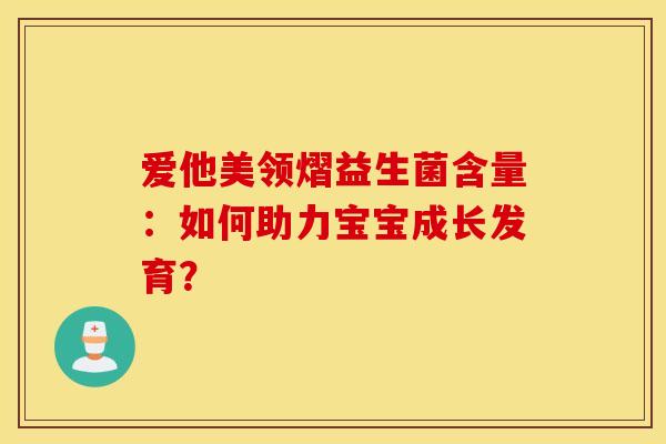 爱他美领熠益生菌含量:如何助力宝宝成长发育? 爱他美领熠益生菌含量:如何助力宝宝成长发育?