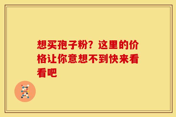 想买孢子粉？这里的价格让你意想不到快来看看吧