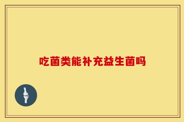吃菌类能补充益生菌吗