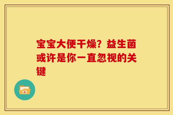 宝宝大便干燥?益生菌或许是你一直忽视的关键 宝宝大便干燥?益生菌或许是你一直忽视的关键