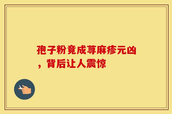 孢子粉竟成荨麻疹元凶，背后让人震惊