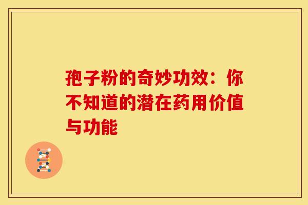 孢子粉的奇妙功效：你不知道的潜在药用价值与功能