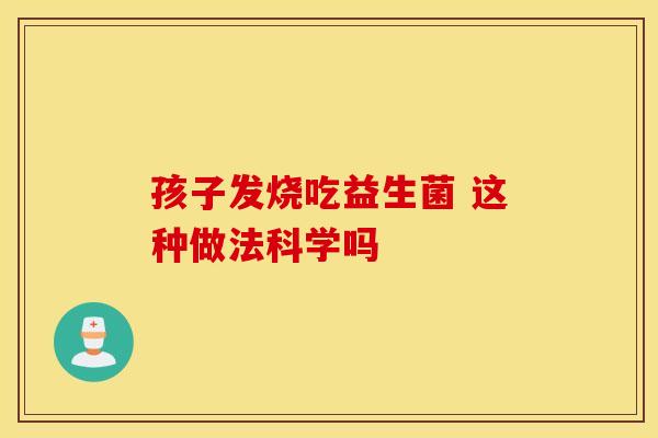 孩子发烧吃益生菌 这种做法科学吗