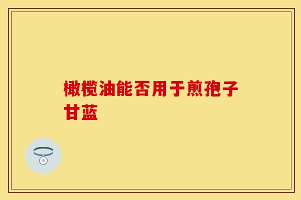 橄榄油能否用于煎孢子甘蓝