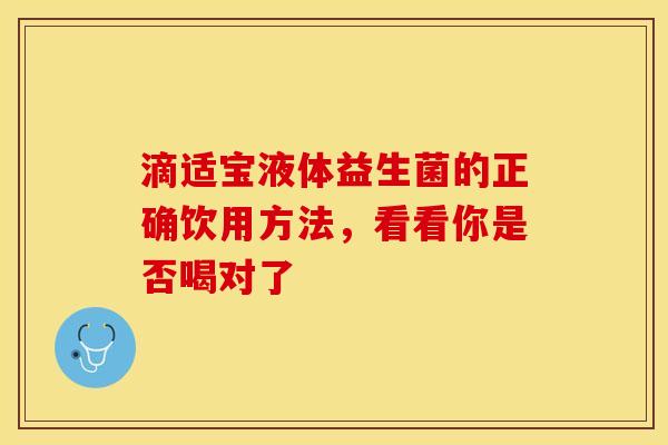 滴适宝液体益生菌的正确饮用方法，看看你是否喝对了