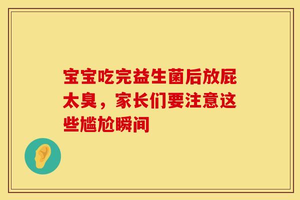 宝宝吃完益生菌后放屁太臭,家长们要注意这些尴尬瞬间 宝宝吃完益生菌后放屁太臭,家长们要注意这些尴尬瞬间