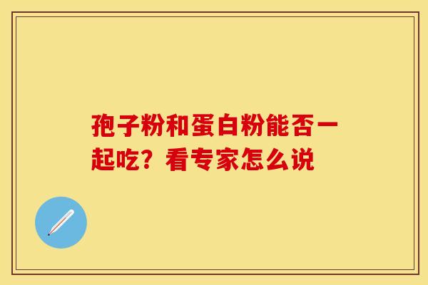 孢子粉和蛋白粉能否一起吃？看专家怎么说