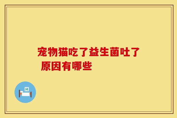 宠物猫吃了益生菌吐了 原因有哪些 宠物猫吃了益生菌吐了 原因有哪些