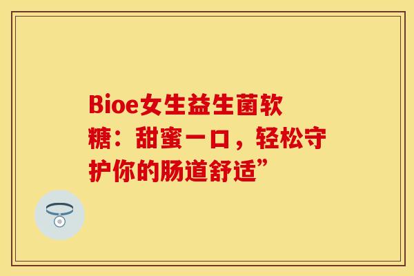 Bioe女生益生菌软糖:甜蜜一口,轻松守护你的肠道舒适” Bioe女生益生菌软糖:甜蜜一口,轻松守护你的肠道舒适”