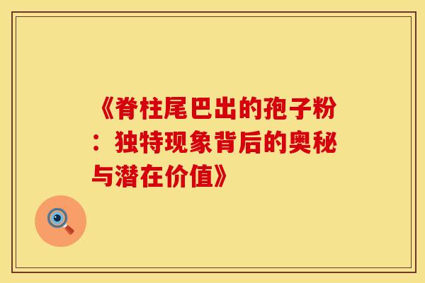 《脊柱尾巴出的孢子粉：独特现象背后的奥秘与潜在价值》