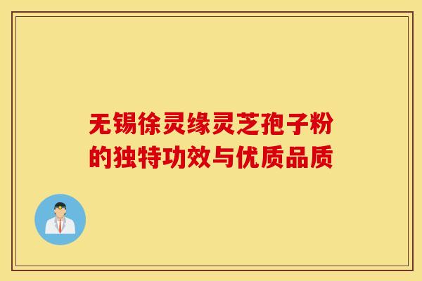 无锡徐灵缘灵芝孢子粉的独特功效与优质品质