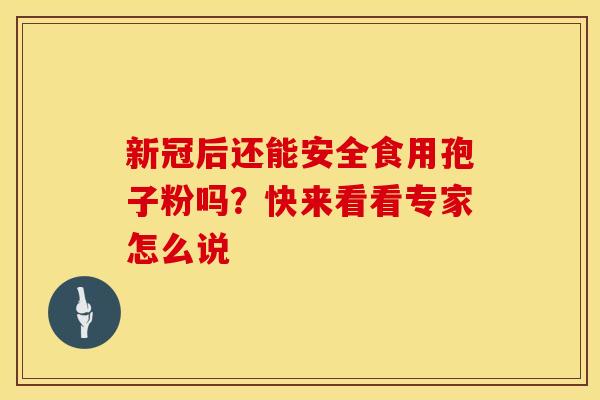 新冠后还能安全食用孢子粉吗？快来看看专家怎么说
