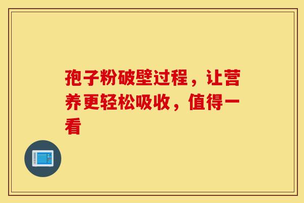 孢子粉破壁过程,让营养更轻松吸收,值得一看 孢子粉破壁过程,让营养更轻松吸收,值得一看