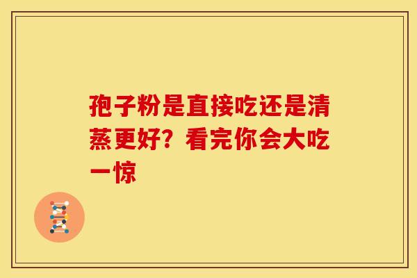 孢子粉是直接吃还是清蒸更好？看完你会大吃一惊