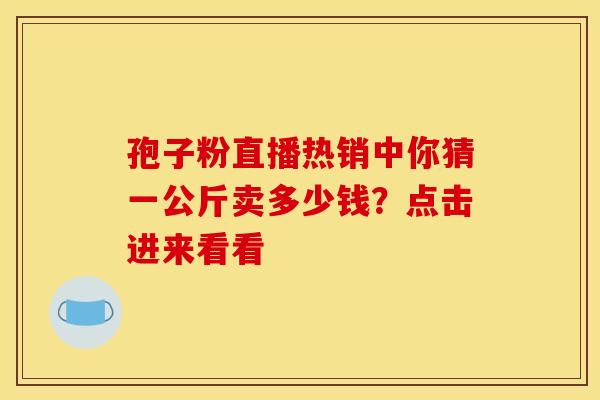 孢子粉直播热销中你猜一公斤卖多少钱？点击进来看看
