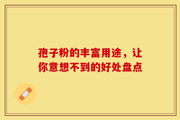 孢子粉的丰富用途，让你意想不到的好处盘点